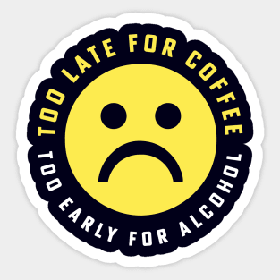 Too Late for Coffee Too Early for Alcohol Sad Face Sticker